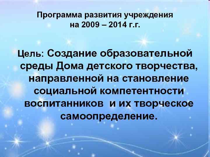 Программа развития учреждения на 2009 – 2014 г. г. Цель: Создание образовательной среды Дома