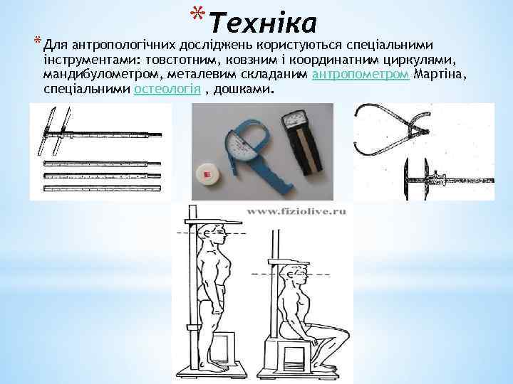 *Техніка * Для антропологічних досліджень користуються спеціальними інструментами: товстотним, ковзним і координатним циркулями, мандибулометром,
