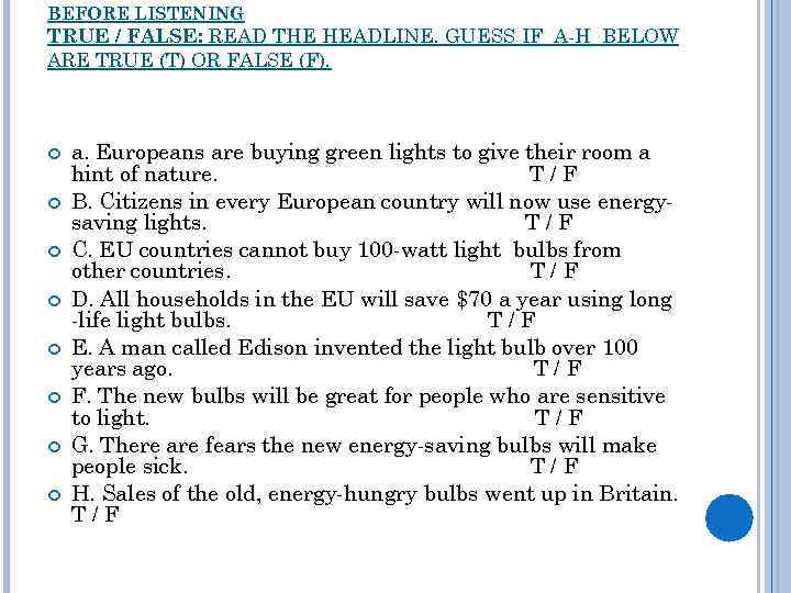 BEFORE LISTENING TRUE / FALSE: READ THE HEADLINE. GUESS IF A-H BELOW ARE TRUE
