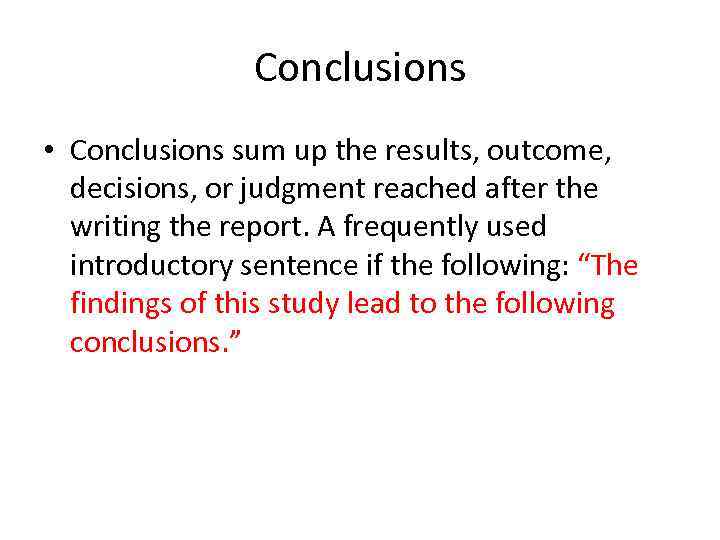 Conclusions • Conclusions sum up the results, outcome, decisions, or judgment reached after the