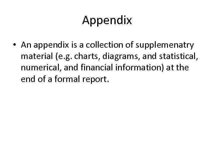 Appendix • An appendix is a collection of supplemenatry material (e. g. charts, diagrams,