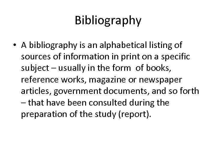 Bibliography • A bibliography is an alphabetical listing of sources of information in print