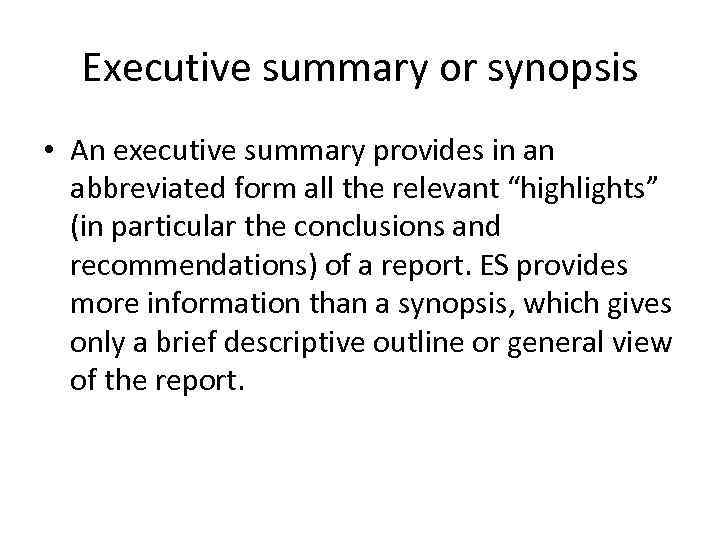 Executive summary or synopsis • An executive summary provides in an abbreviated form all