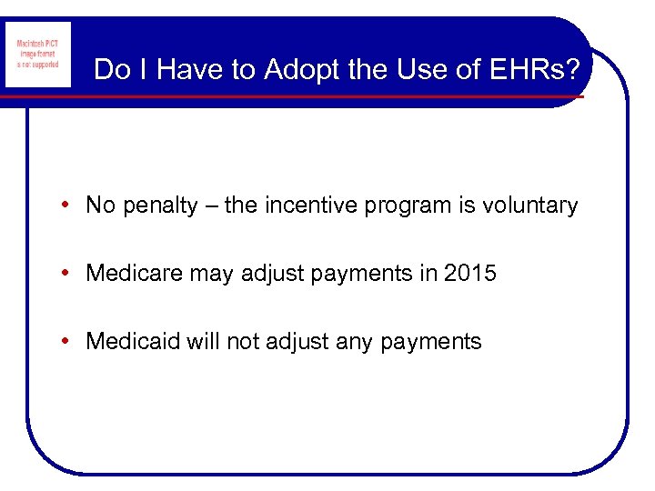 Do I Have to Adopt the Use of EHRs? • No penalty – the