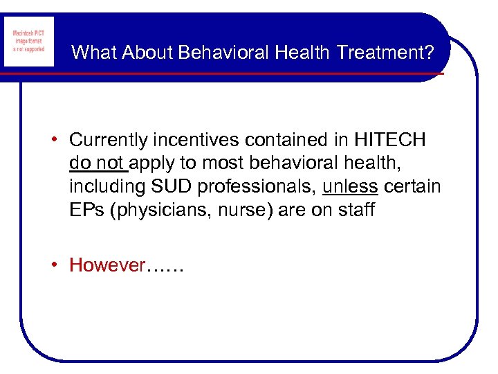 What About Behavioral Health Treatment? • Currently incentives contained in HITECH do not apply