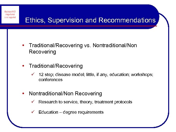 Ethics, Supervision and Recommendations • Traditional/Recovering vs. Nontraditional/Non Recovering • Traditional/Recovering ü 12 step;