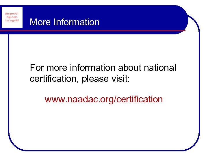 More Information For more information about national certification, please visit: www. naadac. org/certification 