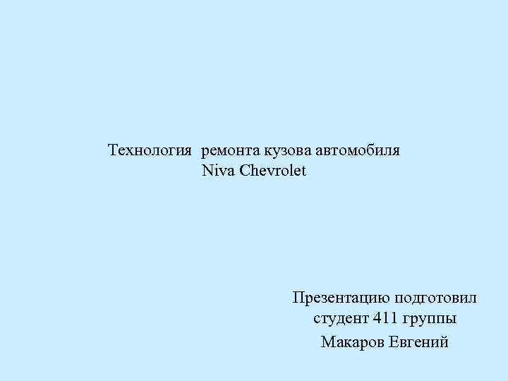 Технология ремонта кузова автомобиля Niva Chevrolet Презентацию подготовил студент 411 группы Макаров Евгений 