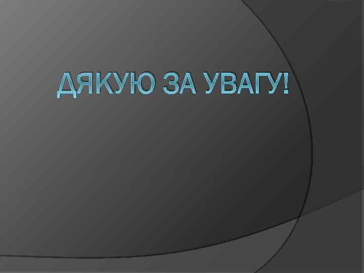ДЯКУЮ ЗА УВАГУ! 