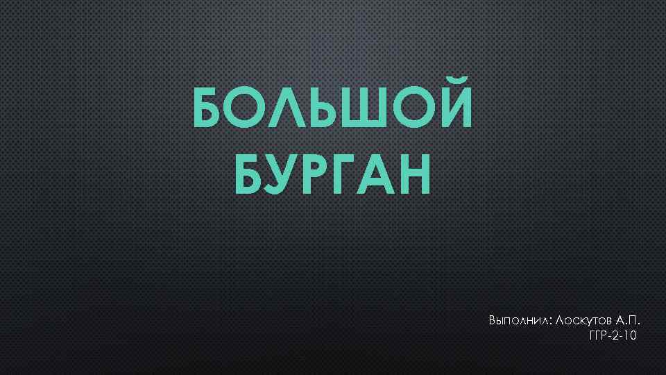 БОЛЬШОЙ БУРГАН Выполнил: Лоскутов А. П. ГГР-2 -10 