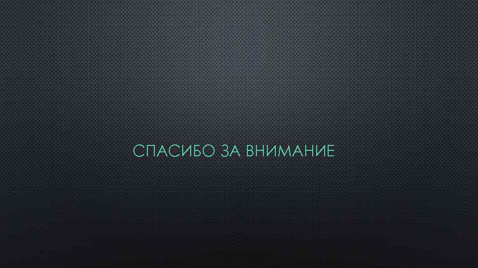 СПАСИБО ЗА ВНИМАНИЕ 