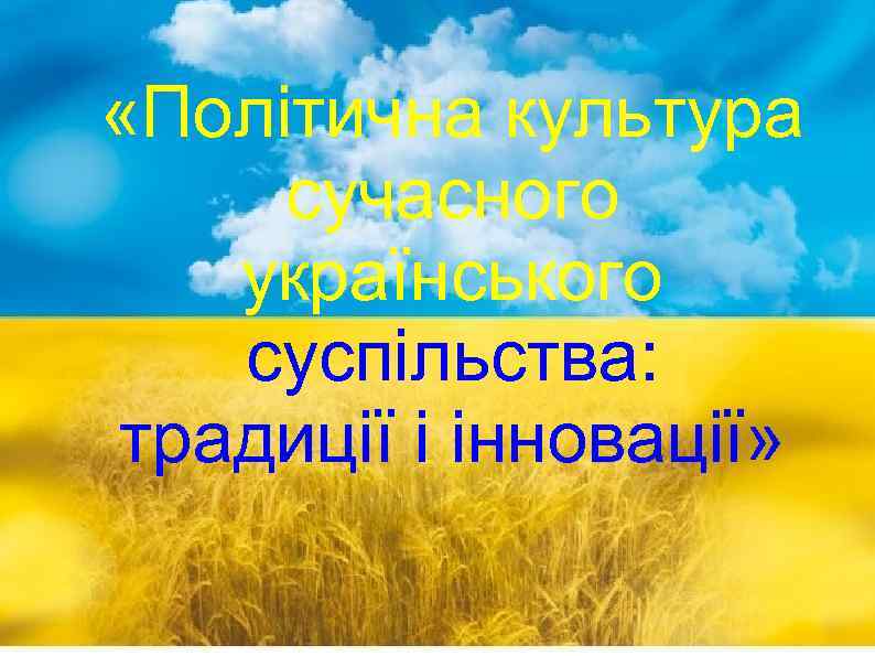  «Політична культура сучасного українського суспільства: традиції і інновації» 