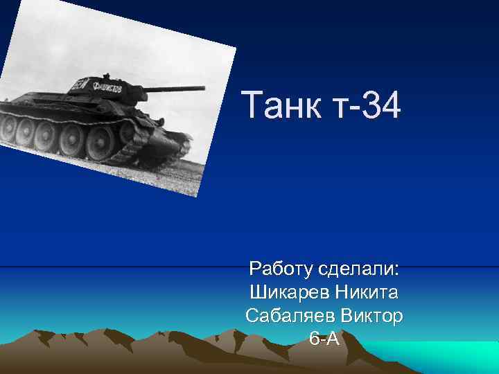  Танк т-34 Работу сделали: Шикарев Никита Сабаляев Виктор 6 -А 