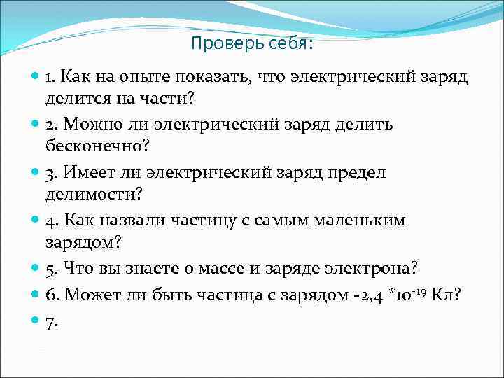 Проверь себя: 1. Как на опыте показать, что электрический заряд делится на части? 2.