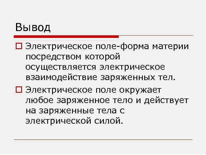 Вывод o Электрическое поле-форма материи посредством которой осуществляется электрическое взаимодействие заряженных тел. o Электрическое