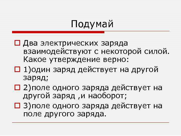 Подумай o Два электрических заряда взаимодействуют с некоторой силой. Какое утверждение верно: o 1)один