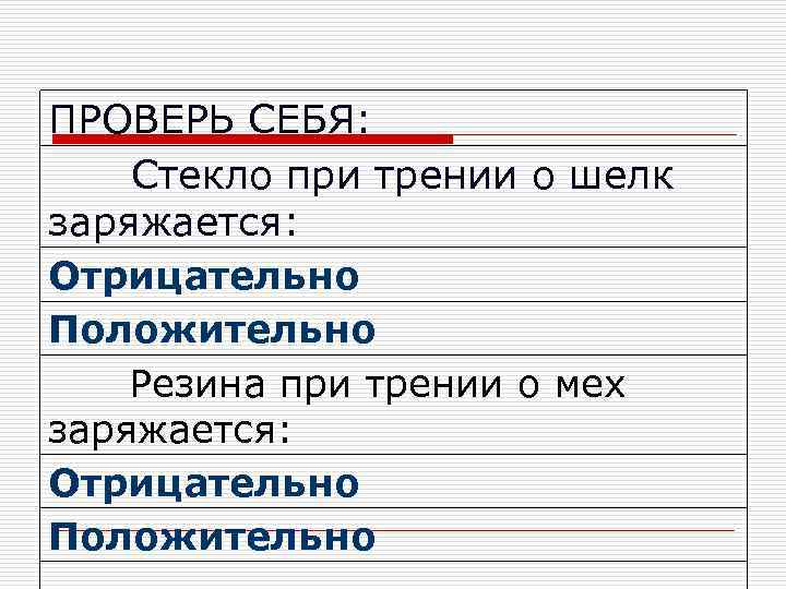 ПРОВЕРЬ СЕБЯ: Стекло при трении о шелк заряжается: Отрицательно Положительно Резина при трении о