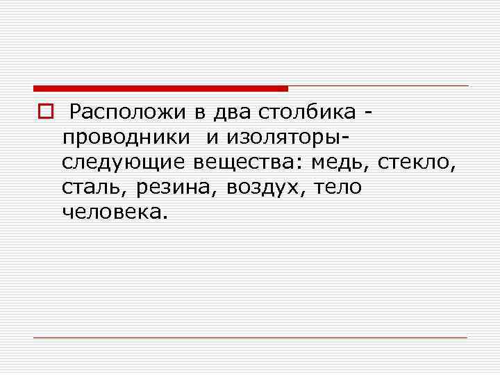 o Расположи в два столбика проводники и изоляторыследующие вещества: медь, стекло, сталь, резина, воздух,