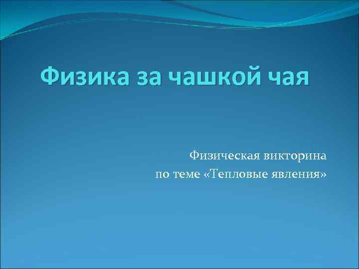 Физика за чашкой чая Физическая викторина по теме «Тепловые явления» 