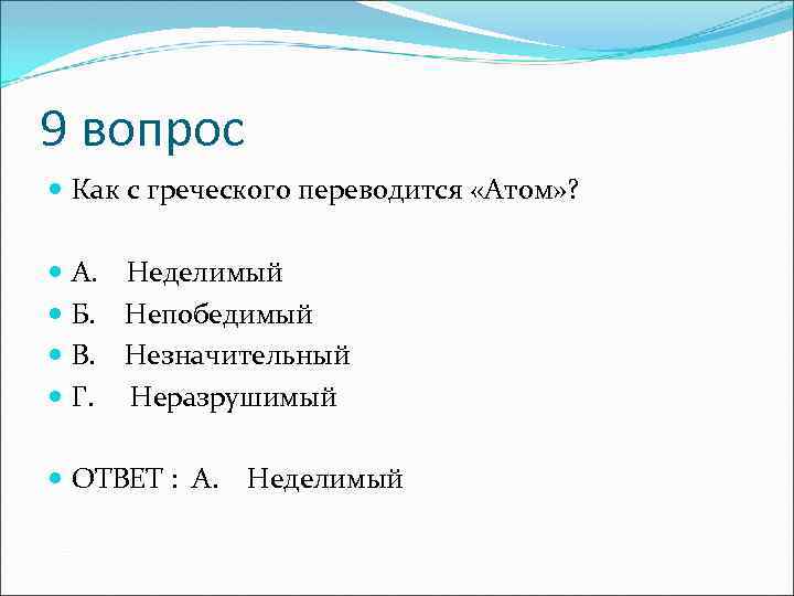 9 вопрос Как с греческого переводится «Атом» ? А. Неделимый Б. Непобедимый В. Незначительный