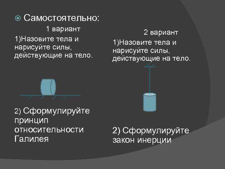 Самостоятельно: 1 вариант 1)Назовите тела и нарисуйте силы, действующие на тело. 2) Сформулируйте