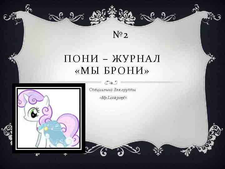 № 2 ПОНИ – ЖУРНАЛ «МЫ БРОНИ» Специально для группы «My Little pony!» 