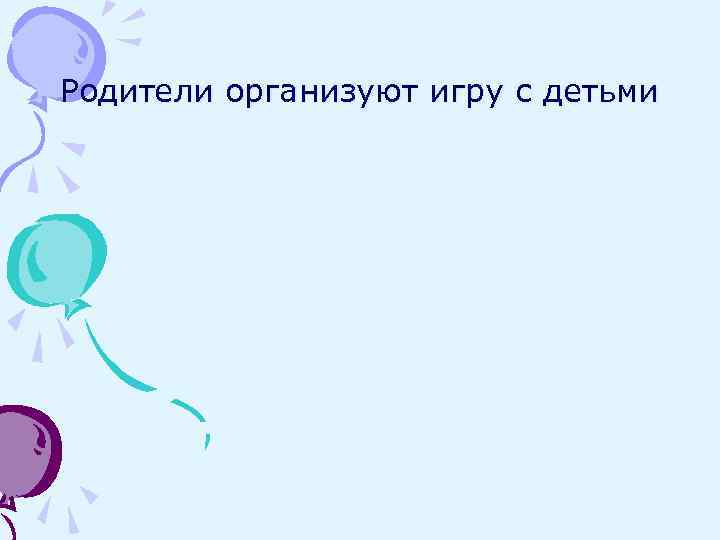 Родители организуют игру с детьми 