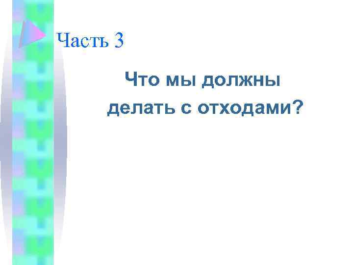 Часть 3 Что мы должны делать с отходами? 