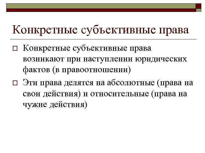 Конкретные субъективные права o o Конкретные субъективные права возникают при наступлении юридических фактов (в