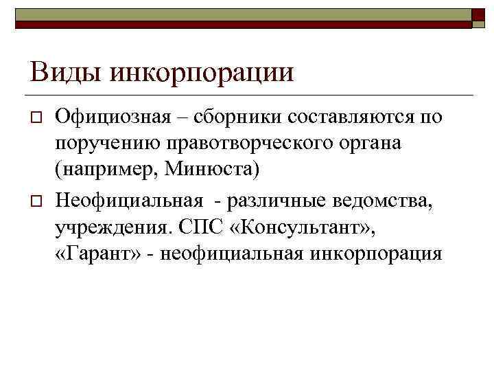 Виды инкорпорации o o Официозная – сборники составляются по поручению правотворческого органа (например, Минюста)