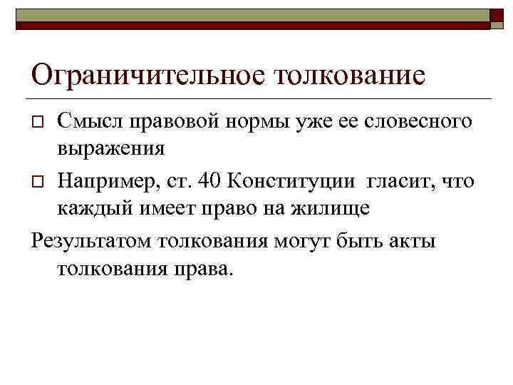 Ограничительное толкование Смысл правовой нормы уже ее словесного выражения o Например, ст. 40 Конституции