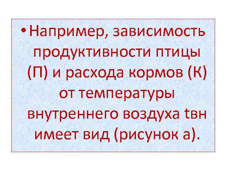  • Например, зависимость продуктивности птицы (П) и расхода кормов (К) от температуры внутреннего