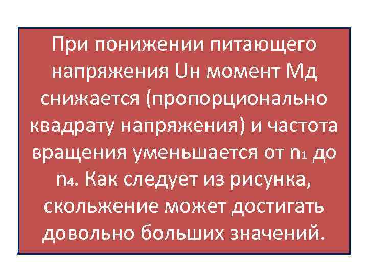 При понижении питающего напряжения Uн момент Мд снижается (пропорционально квадрату напряжения) и частота вращения