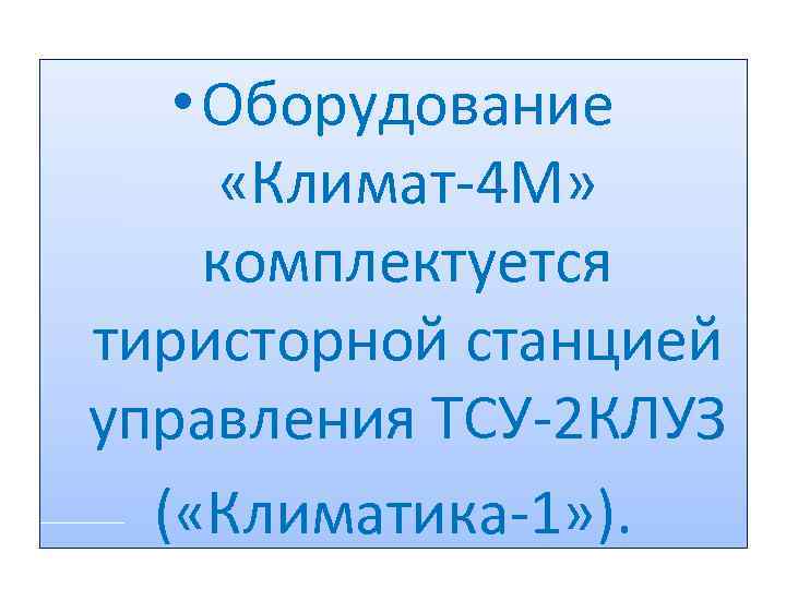  • Оборудование «Климат 4 М» комплектуется тиристорной станцией управления ТСУ 2 КЛУЗ (
