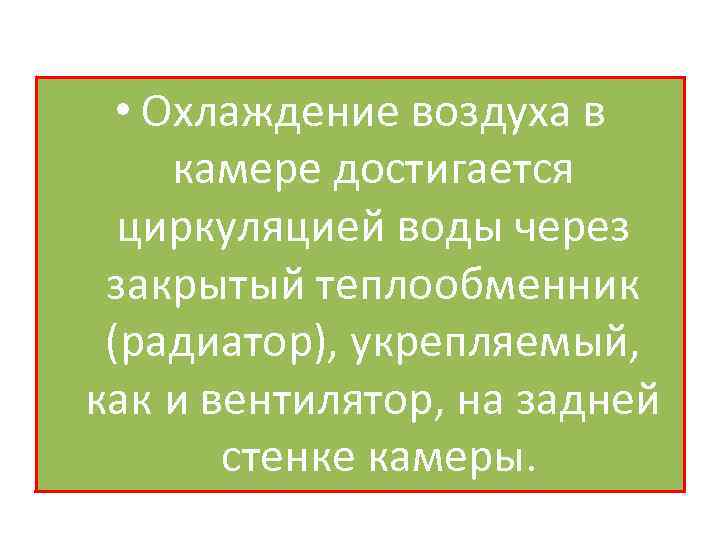  • Охлаждение воздуха в камере достигается циркуляцией воды через закрытый теплообменник (радиатор), укрепляемый,