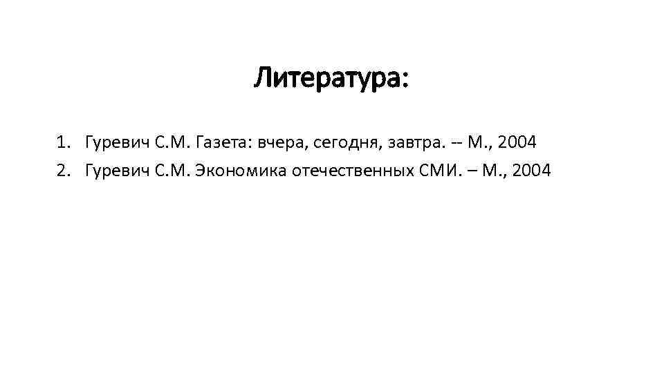 Литература: 1. Гуревич С. М. Газета: вчера, сегодня, завтра. М. , 2004 2. Гуревич