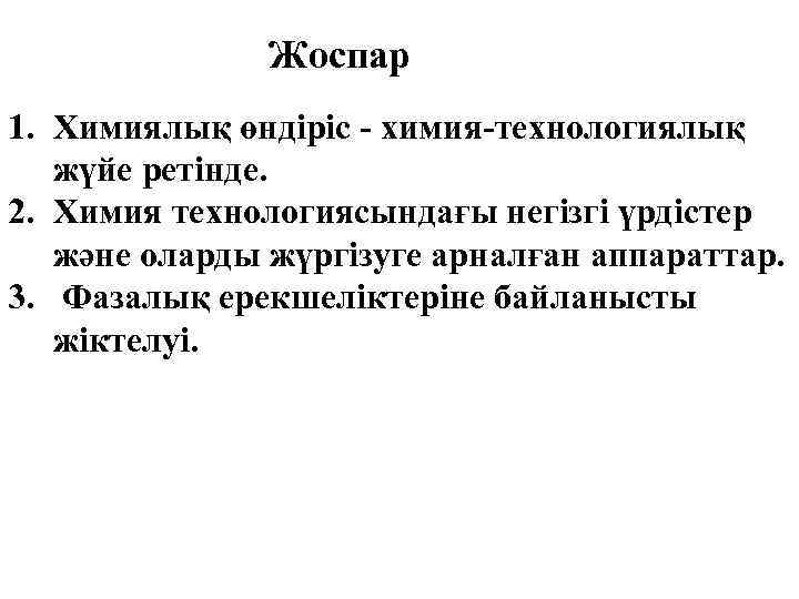 Жоспар 1. Химиялық өндіріс - химия-технологиялық жүйе ретінде. 2. Химия технологиясындағы негізгі үрдістер және