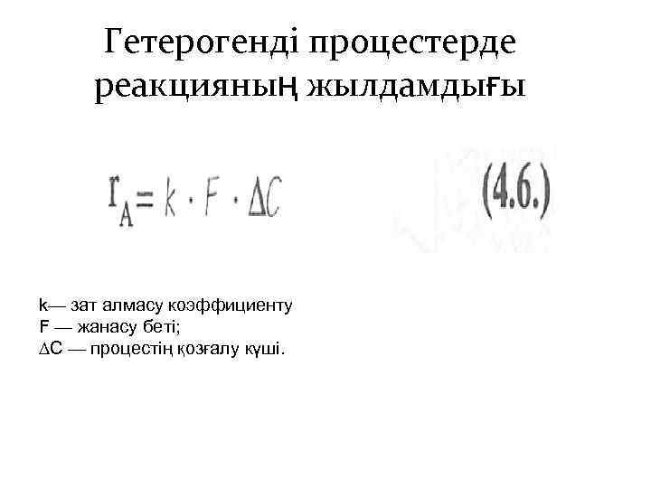 Гетерогенді процестерде реакцияның жылдамдығы k— зат алмасу коэффициенту F — жанасу беті; ∆C —