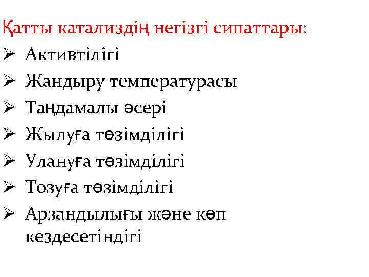 Қатты катализдің негізгі сипаттары: Ø Активтілігі Ø Жандыру температурасы Ø Таңдамалы әсері Ø Жылуға