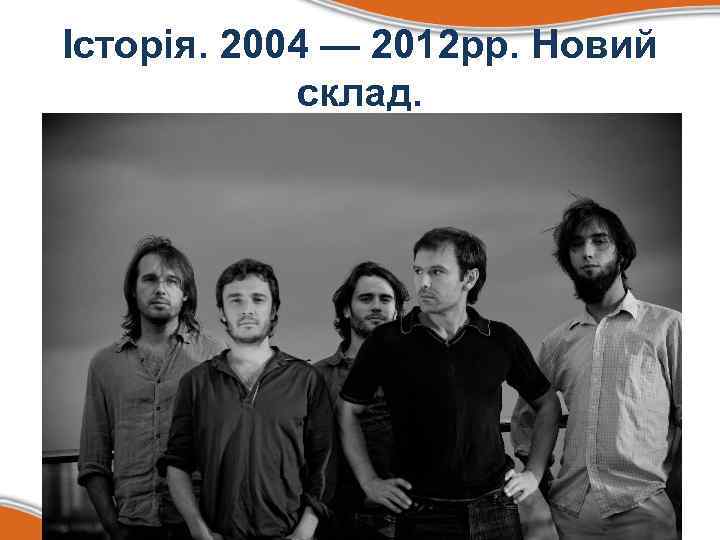 Історія. 2004 — 2012 рр. Новий склад. • З 2004 року в гурті грають