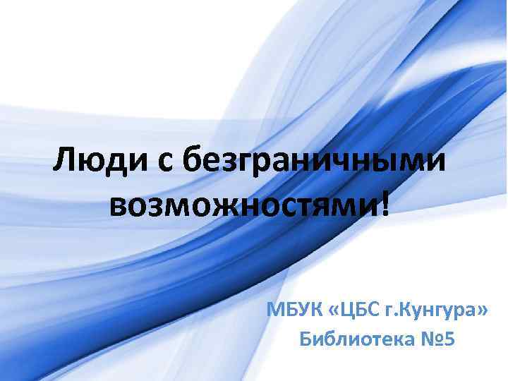 Люди с безграничными возможностями! МБУК «ЦБС г. Кунгура» Библиотека № 5 Pro. Power. Point.