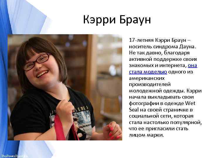 Кэрри Браун 17 -летняя Кэрри Браун – носитель синдрома Дауна. Не так давно, благодаря