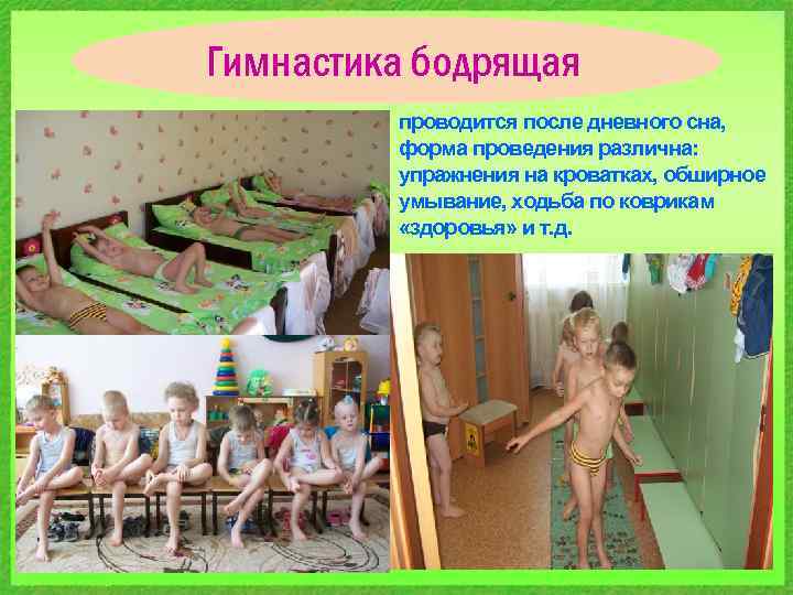 Гимнастика бодрящая проводится после дневного сна, форма проведения различна: упражнения на кроватках, обширное умывание,