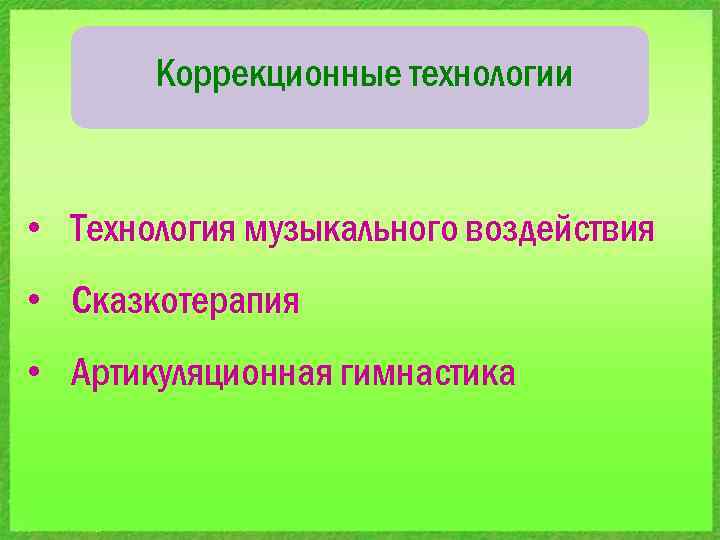 Коррекционные технологии • Технология музыкального воздействия • Сказкотерапия • Артикуляционная гимнастика 