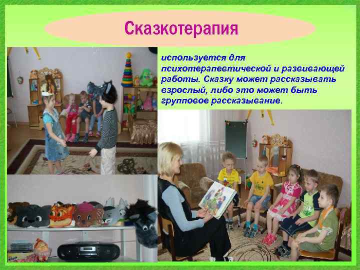 Сказкотерапия используется для психотерапевтической и развивающей работы. Сказку может рассказывать взрослый, либо это может