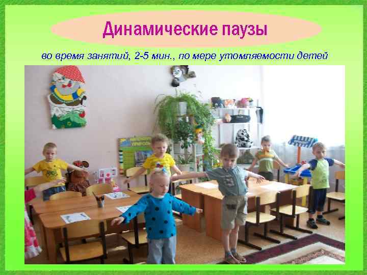 Динамические паузы во время занятий, 2 -5 мин. , по мере утомляемости детей 