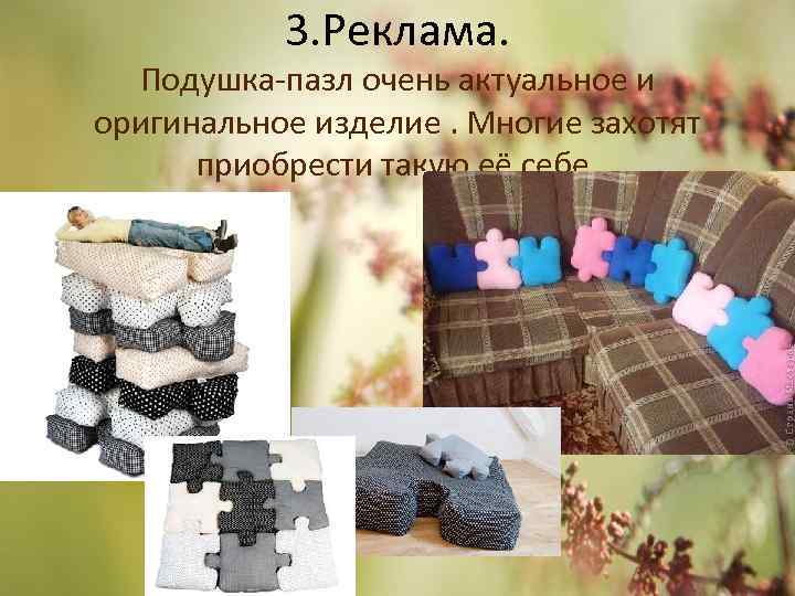 3. Реклама. Подушка-пазл очень актуальное и оригинальное изделие. Многие захотят приобрести такую её себе.