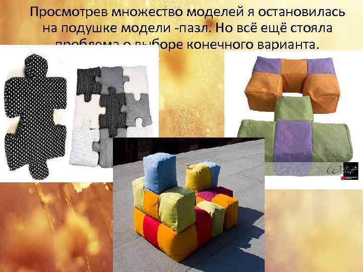 Просмотрев множество моделей я остановилась на подушке модели -пазл. Но всё ещё стояла проблема