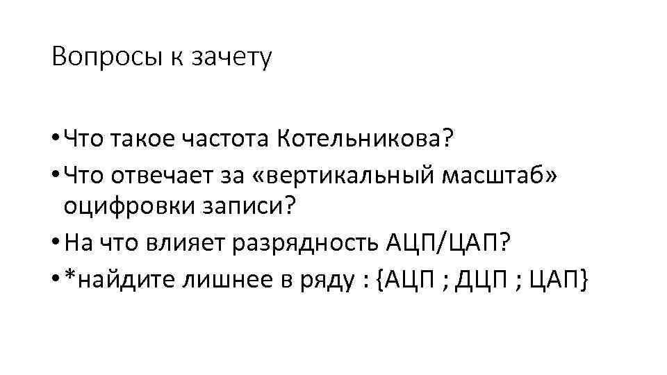 Вопросы к зачету • Что такое частота Котельникова? • Что отвечает за «вертикальный масштаб»