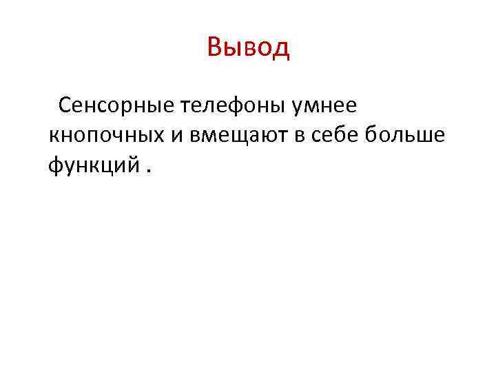 Вывод Сенсорные телефоны умнее кнопочных и вмещают в себе больше функций. 